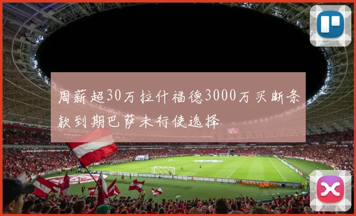 周薪超30万拉什福德3000万买断条款到期巴萨未行使选择
