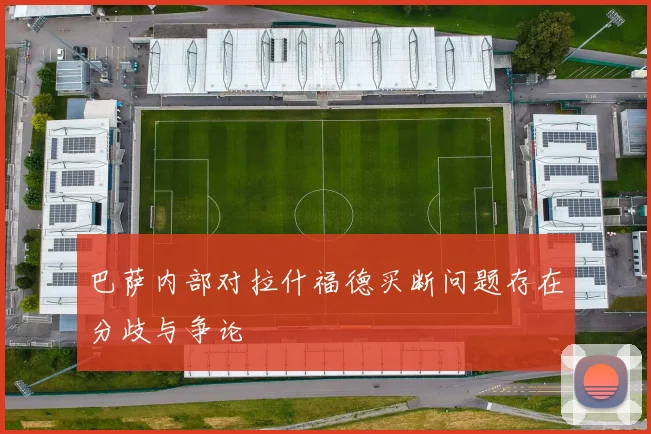 巴萨内部对拉什福德买断问题存在分歧与争论