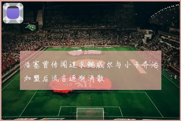 活塞曾传闻追求鲍威尔与小卡乔治加盟后流言逐渐消散