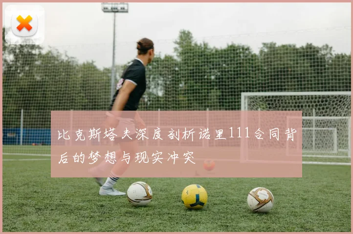 比克斯塔夫深度剖析诺里111合同背后的梦想与现实冲突