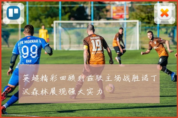 英超精彩回顾利兹联主场战胜诺丁汉森林展现强大实力