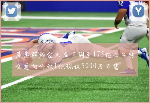 莱奥解约金大幅下调至175亿去年转会意向价仅1亿现仅5000万可售