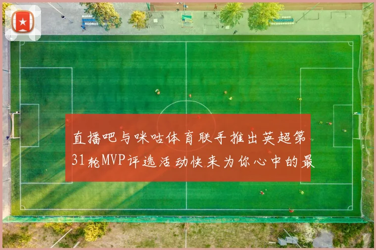 直播吧与咪咕体育联手推出英超第31轮MVP评选活动快来为你心中的最佳球员投票