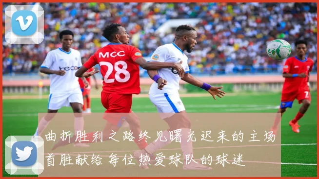 曲折胜利之路终见曙光迟来的主场首胜献给每位热爱球队的球迷