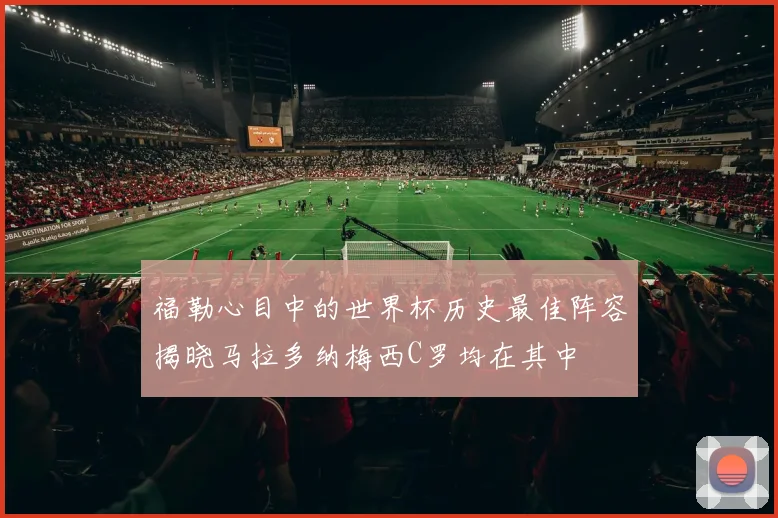 福勒心目中的世界杯历史最佳阵容揭晓马拉多纳梅西C罗均在其中