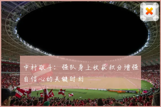 中村敬斗：强队身上收获积分增强自信心的关键时刻