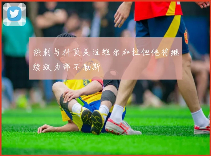 热刺与科莫关注维尔加拉但他将继续效力那不勒斯