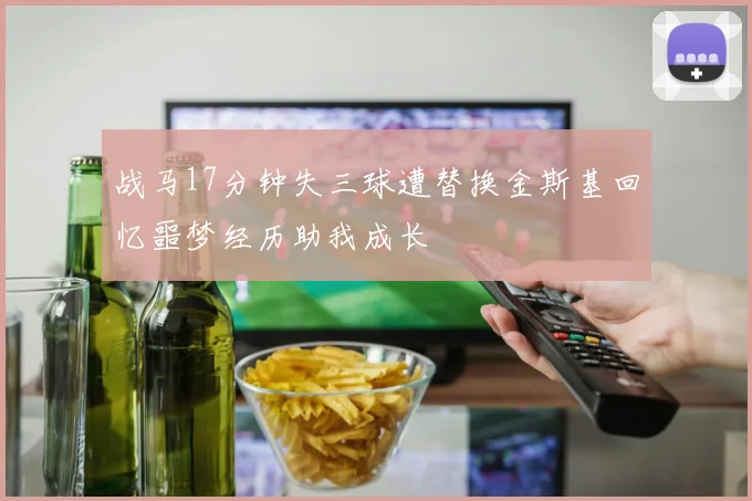 战马17分钟失三球遭替换金斯基回忆噩梦经历助我成长