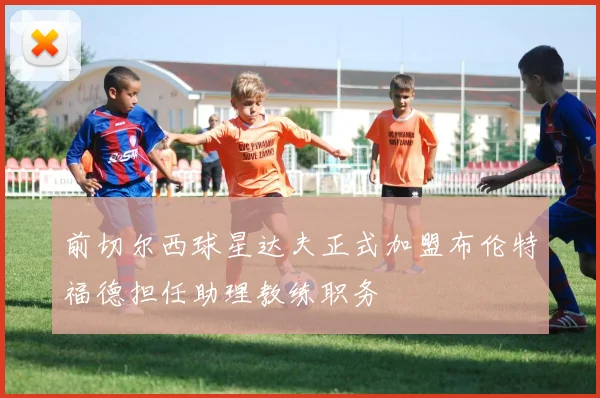 前切尔西球星达夫正式加盟布伦特福德担任助理教练职务