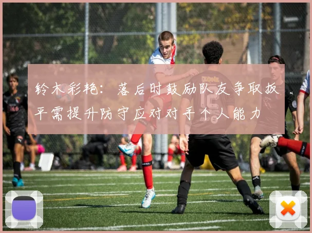 铃木彩艳：落后时鼓励队友争取扳平需提升防守应对对手个人能力