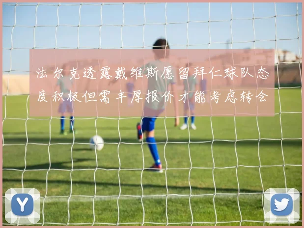 法尔克透露戴维斯愿留拜仁球队态度积极但需丰厚报价才能考虑转会